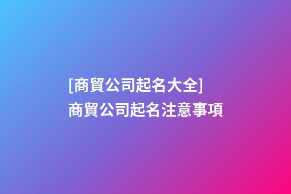 [商貿公司起名大全]商貿公司起名注意事項-第1張-公司起名-玄機派